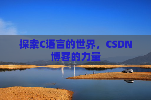 探索C语言的世界,CSDN博客的力量 探索C语言的世界,CSDN博客的力量
